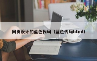 伊犁网页设计的蓝色代码（蓝色代码html）